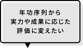 年功序列から実力や成果に応じた評価に変えたい